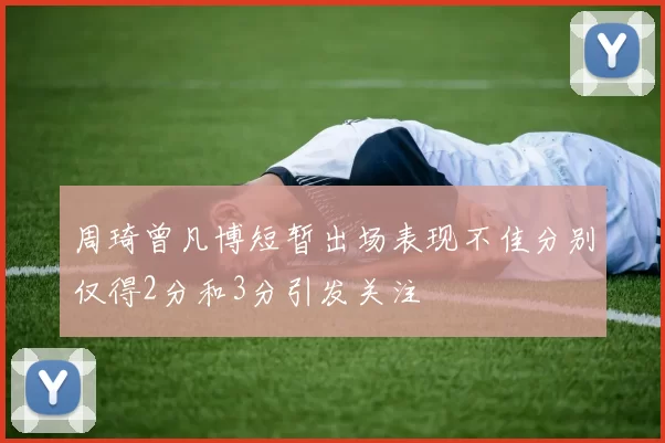 周琦曾凡博短暂出场表现不佳分别仅得2分和3分引发关注