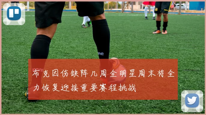 布克因伤缺阵几周全明星周末将全力恢复迎接重要赛程挑战