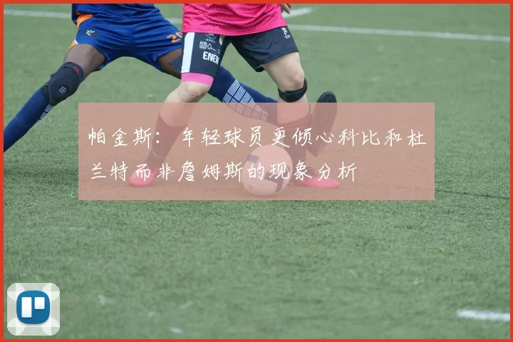 帕金斯：年轻球员更倾心科比和杜兰特而非詹姆斯的现象分析
