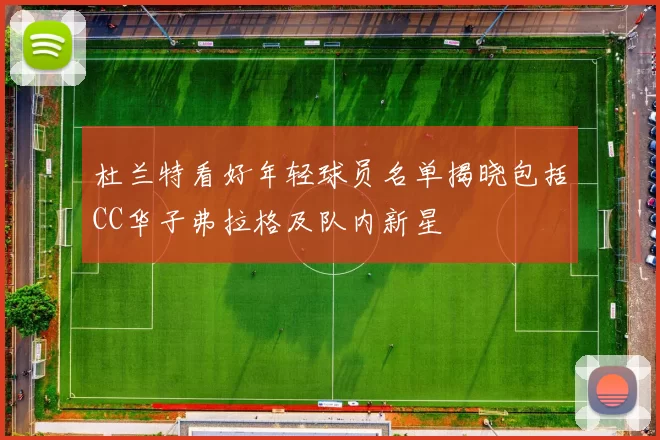 杜兰特看好年轻球员名单揭晓包括CC华子弗拉格及队内新星