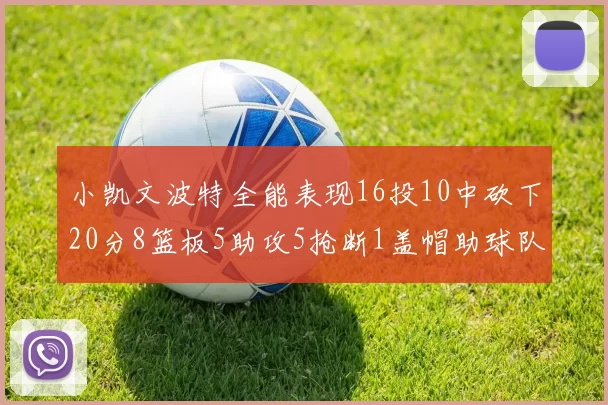 小凯文波特全能表现16投10中砍下20分8篮板5助攻5抢断1盖帽助球队绝杀对手